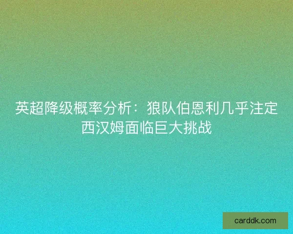 英超降级概率分析：狼队伯恩利几乎注定西汉姆面临巨大挑战