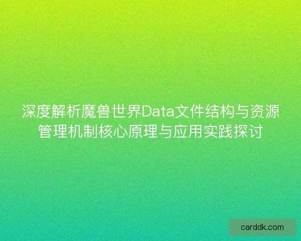 深度解析魔兽世界Data文件结构与资源管理机制核心原理与应用实践探讨