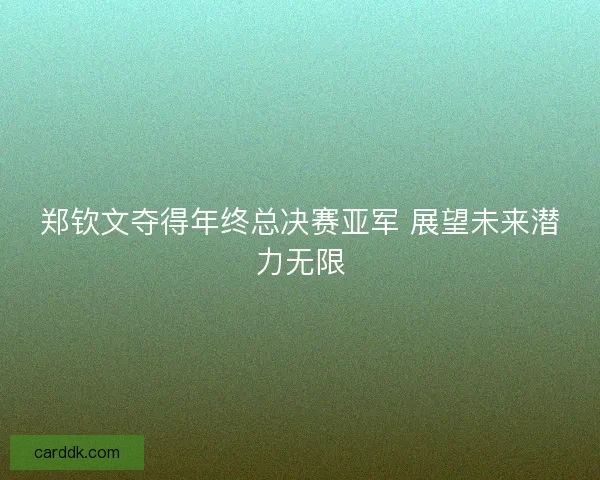 郑钦文夺得年终总决赛亚军 展望未来潜力无限